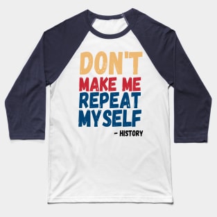 Don't Make Me Repeat Myself, Funny History Teacher 3 Baseball T-Shirt